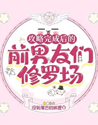 攻略完成后的前男友们修罗场攻略完成后的前男友们修罗场