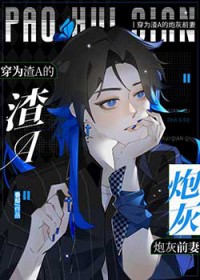 穿为渣A的炮灰前妻穿为渣A的炮灰前妻